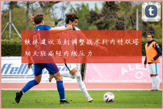 铁林建议马刺调整战术科内特双塔助文班减轻内线压力