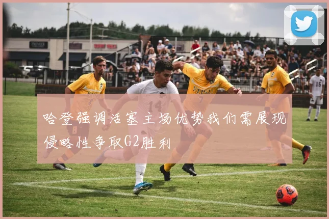 哈登强调活塞主场优势我们需展现侵略性争取G2胜利