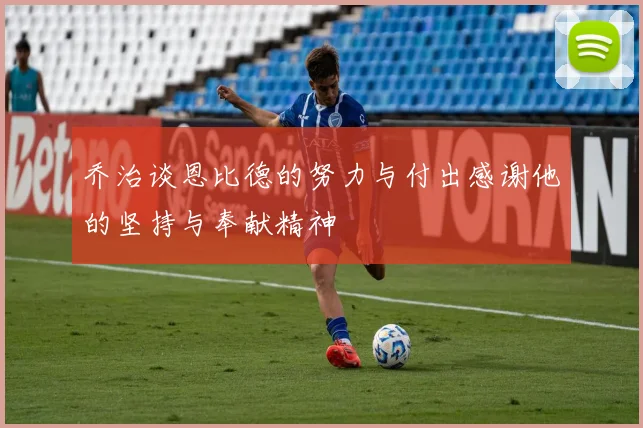 乔治谈恩比德的努力与付出感谢他的坚持与奉献精神