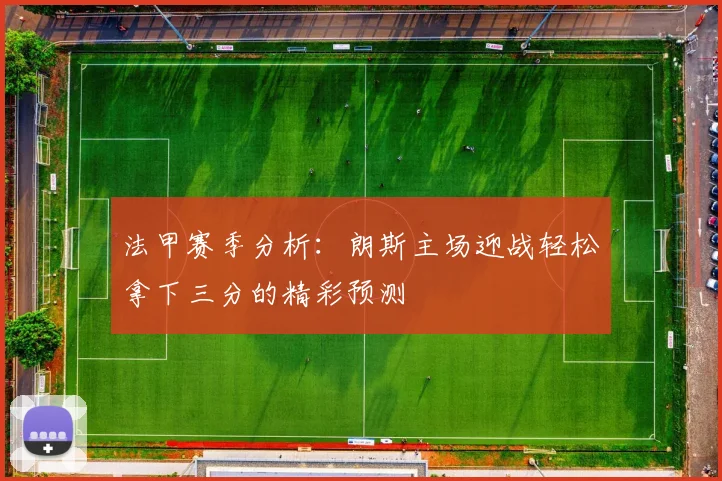 法甲赛季分析：朗斯主场迎战轻松拿下三分的精彩预测