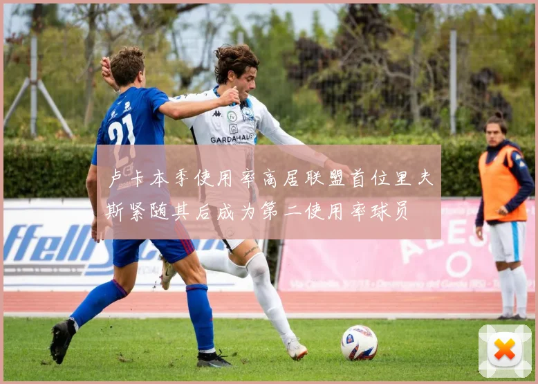 卢卡本季使用率高居联盟首位里夫斯紧随其后成为第二使用率球员