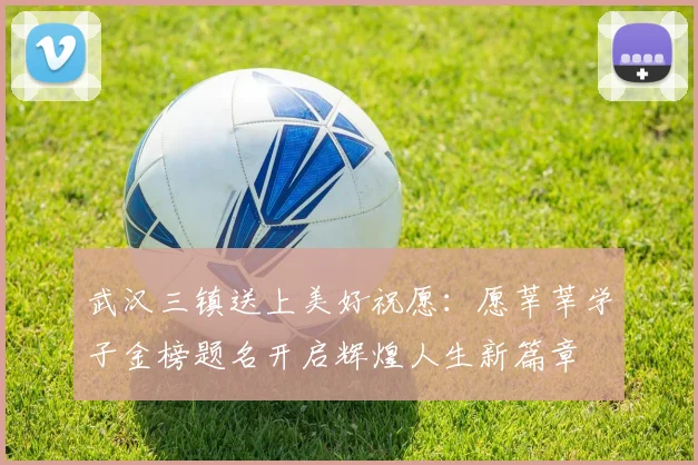 武汉三镇送上美好祝愿：愿莘莘学子金榜题名开启辉煌人生新篇章